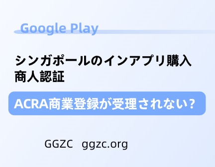 写真[1] - シンガポールの Google Play におけるアプリ内購入販売者認証の ACRA 事業登録は受け付けられません - GGZC
