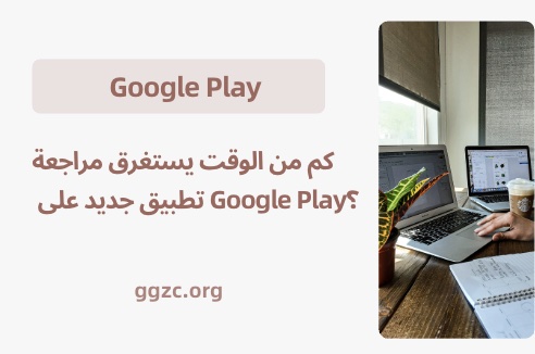 صورة[1] - كم من الوقت تستغرق مراجعة تطبيق جديد على جوجل بلاي؟ لماذا يستغرق بعضها بضع ساعات فقط بينما يستغرق البعض الآخر عدة أسابيع؟ - GGZC